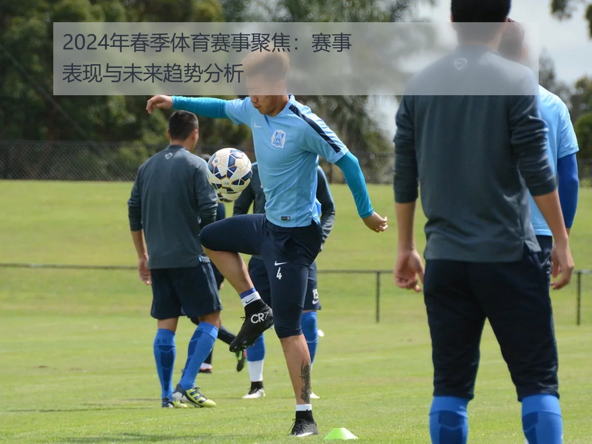2024年春季体育赛事聚焦:赛事表现与未来趋势分析